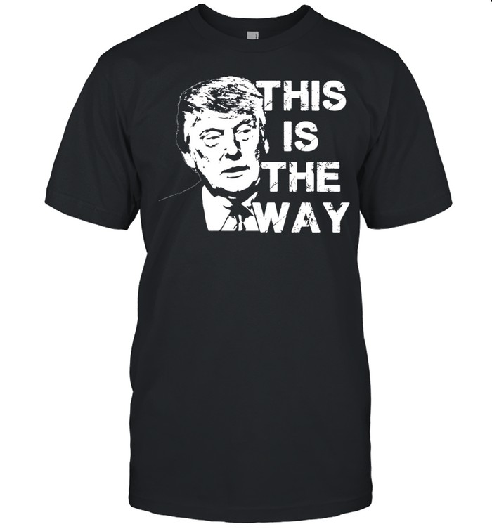 Donald Trump this is the way shirt