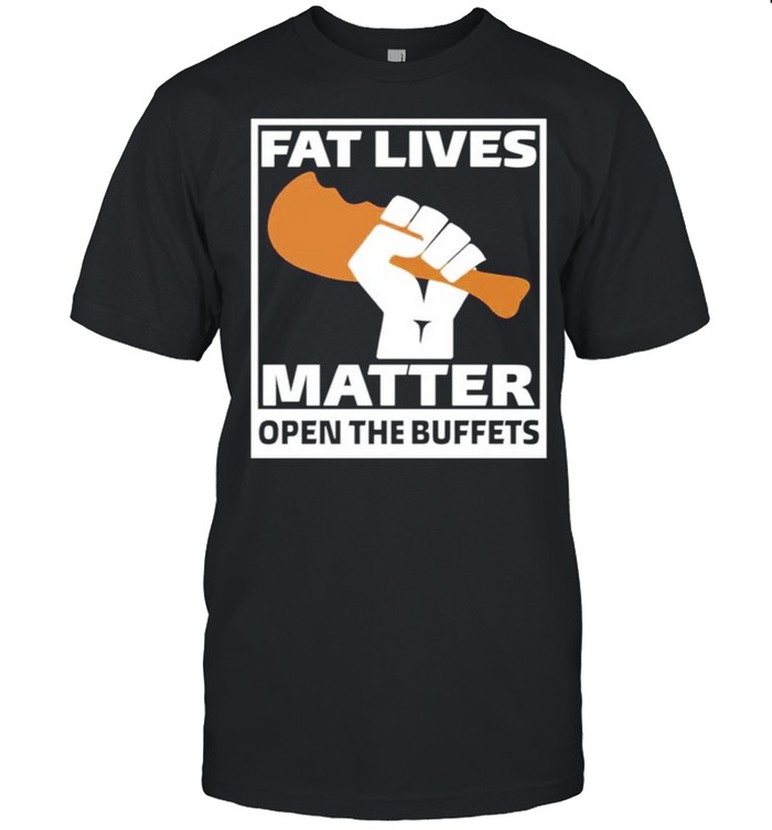 Fat lives matter open the buffets shirt