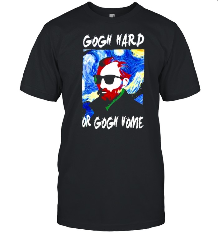 Gogh hard or gogh home 2021 shirt