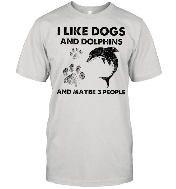 i like Dogs and Dolphins and maybe 3 people shirt
