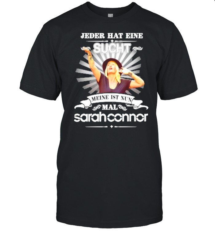 Jeder hat eine sucht meine ist nun mal sarah connor shirt