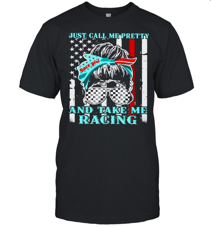 Just call me pretty and take me racing American shirtJust call me pretty and take me racing American shirt