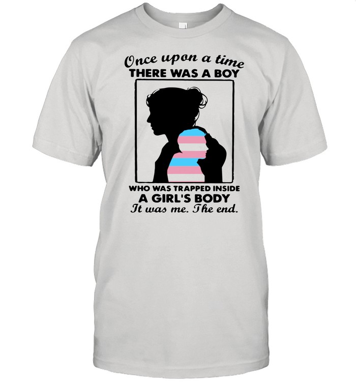 Once Upon A Time There Was A Boy Who Was Trapped Inside A Girl's Body It Was Me The End shirt