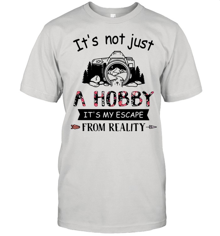 Photography It's Not Just A Hobby It's My Escape From Reality shirt