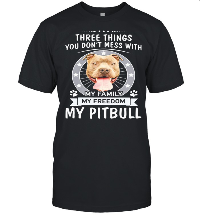 Theree Things You Don’t Mess With My Family My Freedom My Pitbull shirt