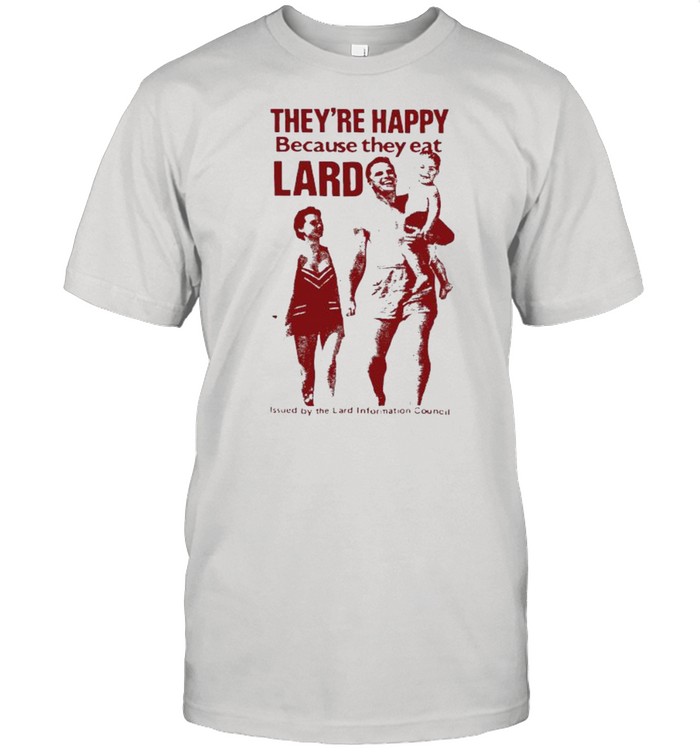 They’re Happy Because They Eat Lard shirt