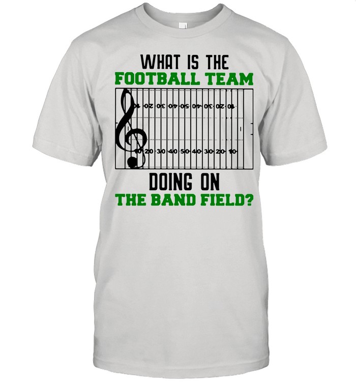 What Is The Football Team Doing On The Band Field shirt