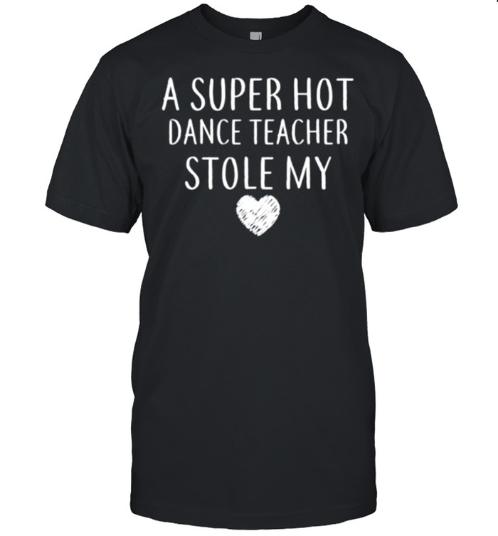 A Super Hot Dance Teacher Stole My Heart shirt
