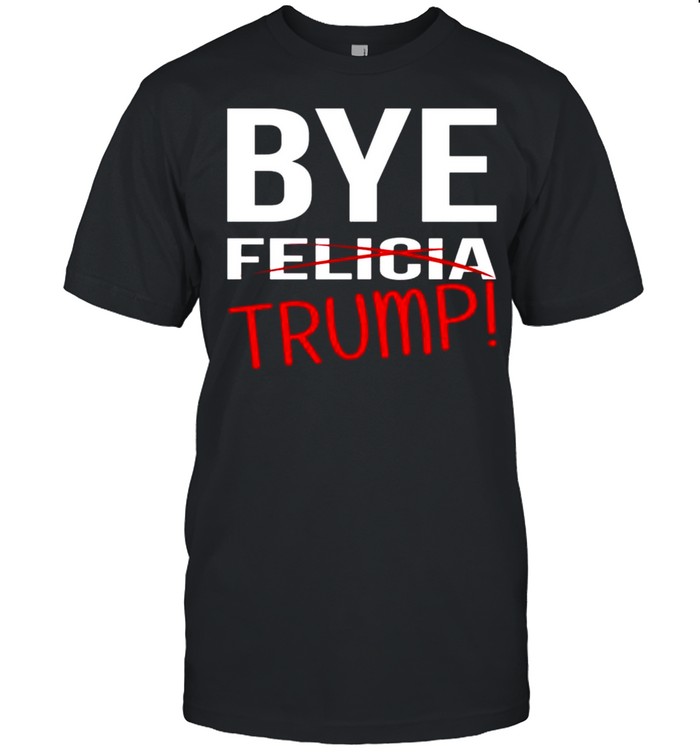 Donald Trump Bye trump bye felicia shirt