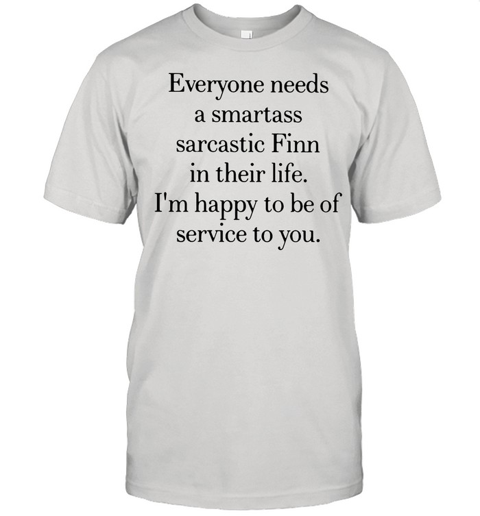 Everyone Needs A Smartass Sarcastic Finn In Their Life I’m Happy To Be Of Service To You shirt