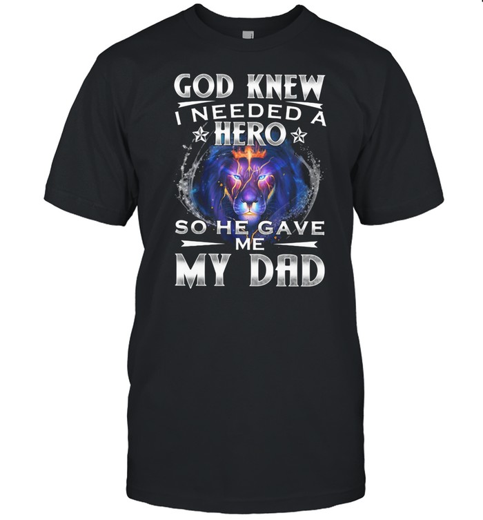 God Knew I Needed A Hero So He Gave Me My Dad Lion shirt