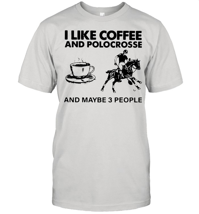 I Like Coffee And Polocrosse And Maybe 3 People shirt