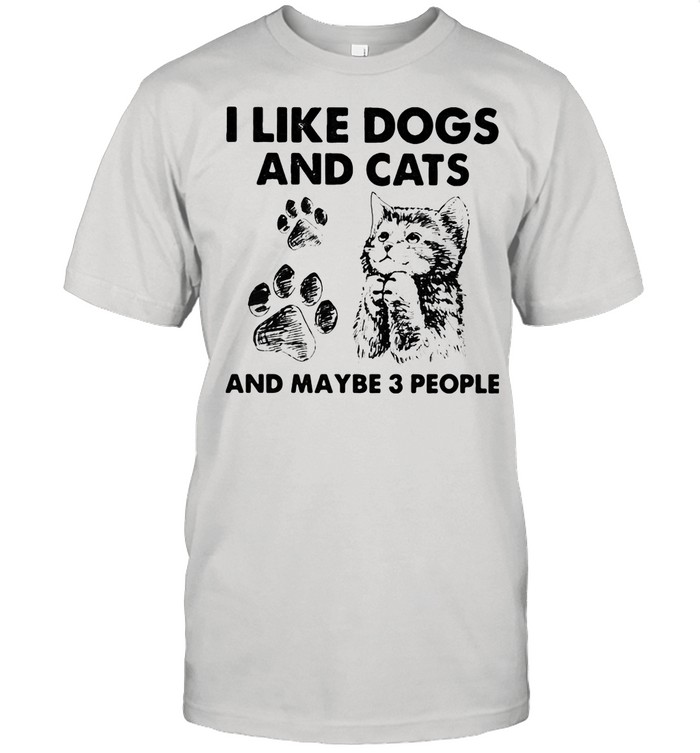 I Like Dogs And Cats And Maybe 3 People shirt