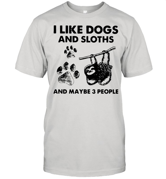 I Like Dogs And Sloths And Maybe 3 People shirt