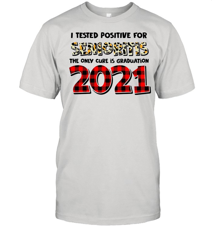 I Tested Positive For Senioritis The Only Cure Is Graduation 2021 shirt