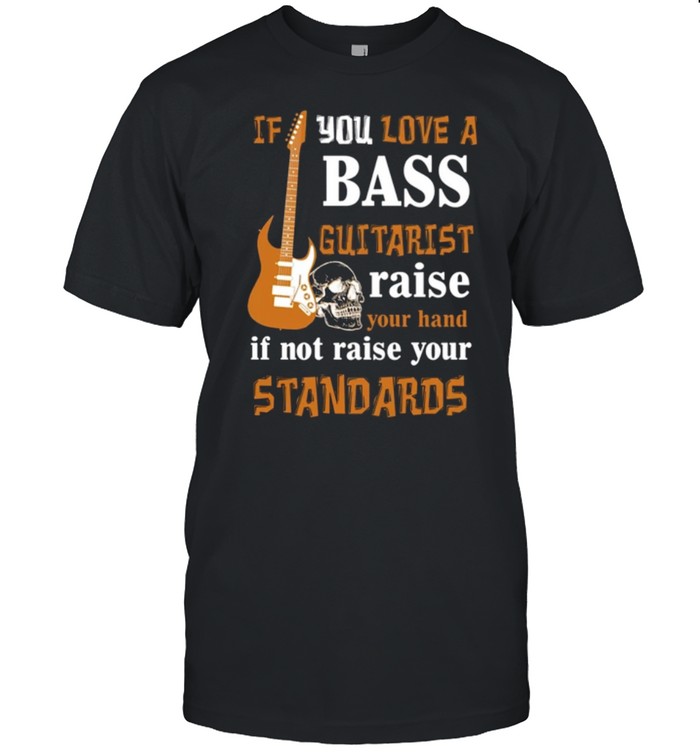 If You Love A Bass Guitarist Raise Your Hand If Not Raise Your Standards shirt Classic Mens T-shirt