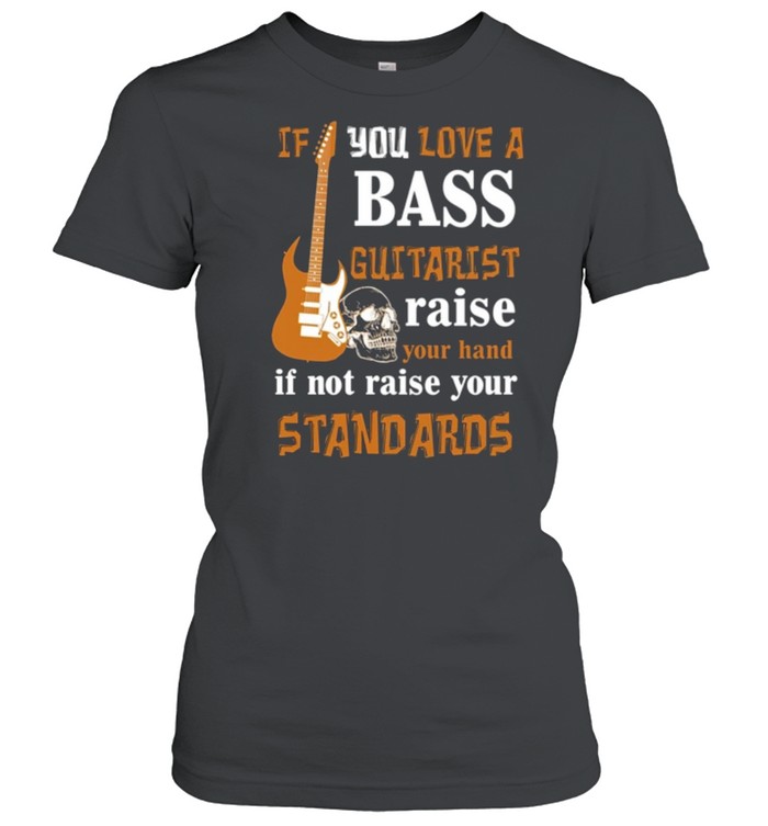 If You Love A Bass Guitarist Raise Your Hand If Not Raise Your Standards shirt Classic Women's T-shirt