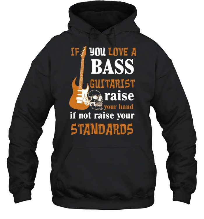 If You Love A Bass Guitarist Raise Your Hand If Not Raise Your Standards shirt Unisex Hoodie