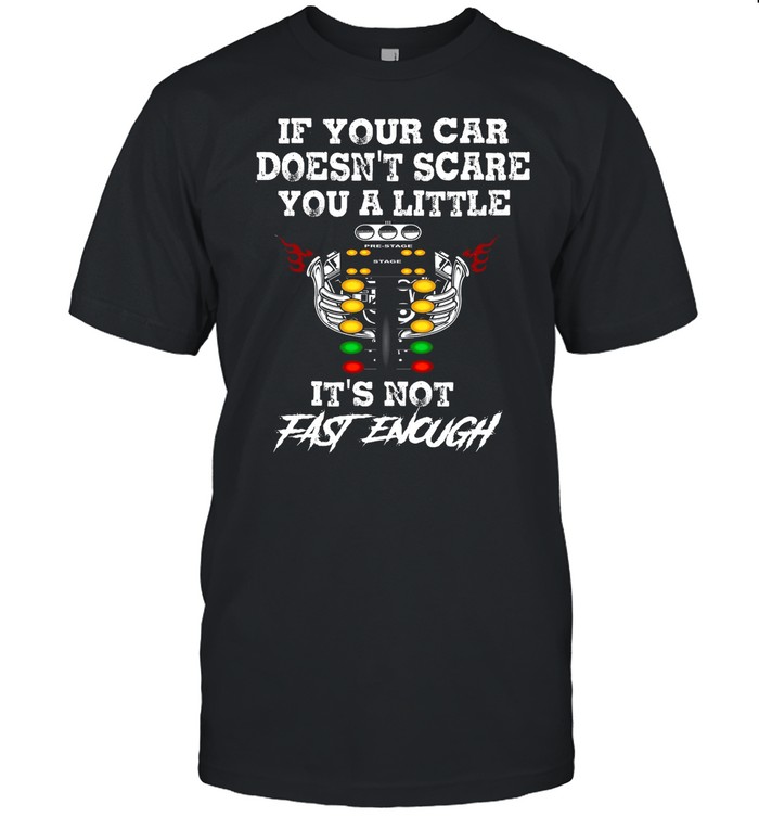 If Your Car Doesnt Scare You A Little Its Not Fast Enough shirt