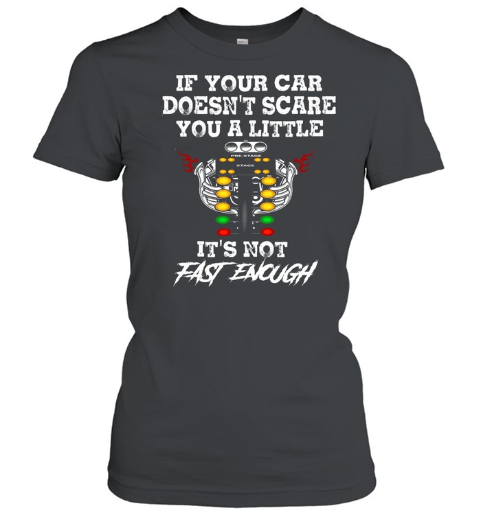 If Your Car Doesnt Scare You A Little Its Not Fast Enough shirt Classic Women's T-shirt