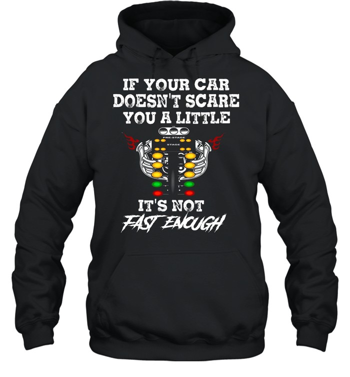 If Your Car Doesnt Scare You A Little Its Not Fast Enough shirt Unisex Hoodie