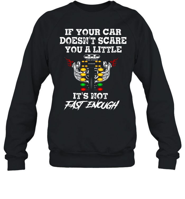 If Your Car Doesnt Scare You A Little Its Not Fast Enough shirt Unisex Sweatshirt