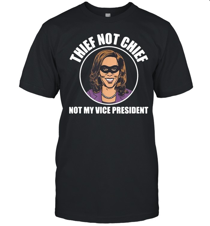 Kamala Harris thief not chief not my Vice President shirt