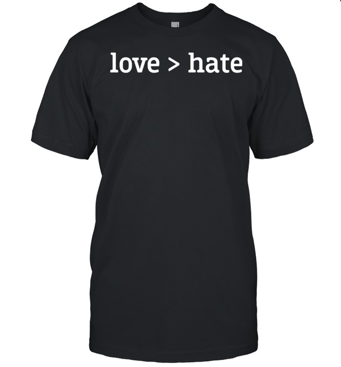 Love greater than hate shirt