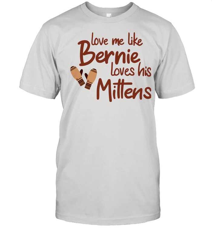 Love Me Like Bernie Loves His Mittens shirt