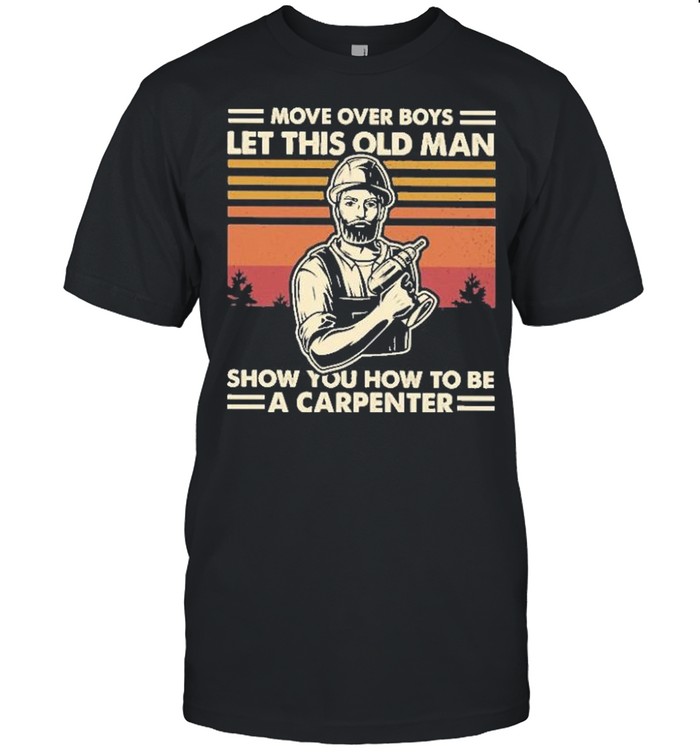 Move over boys let this old man show you how to be a carpenter vintage shirt Classic Mens T-shirt