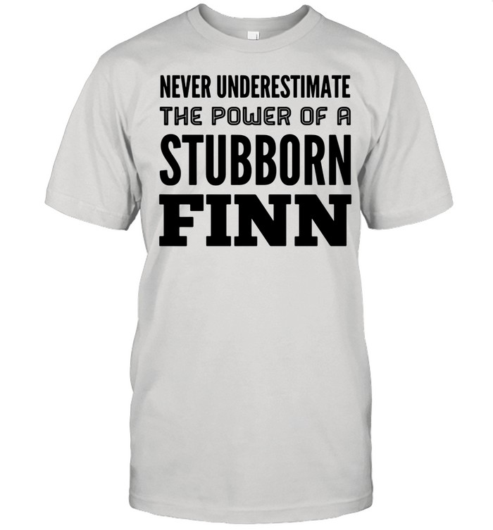 Never Underestimate The Power Of A Stubborn Finn shirt