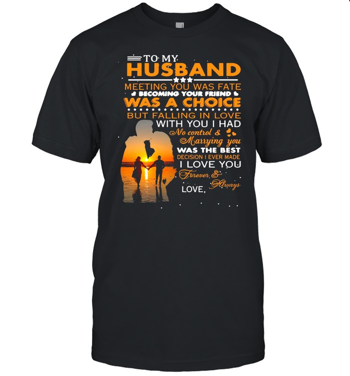 To My Husband Meeting You Was Fate Was A Choice But Falling In Love shirt