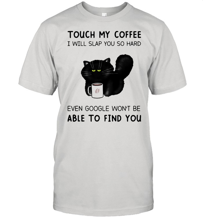 Touch My Coffee I Will Slap You So Hard Even Google Won’t Be Able To Find You Cat shirt