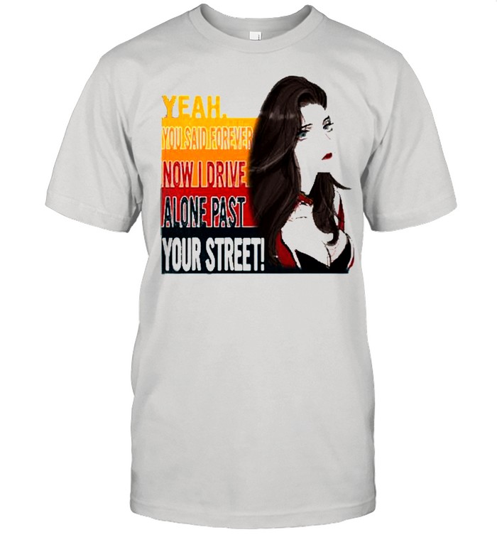 Yeah you said forever now I drive alone past your street shirt