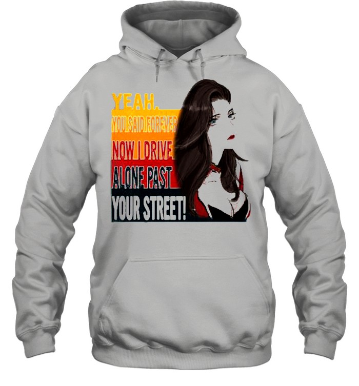 Yeah you said forever now I drive alone past your street shirt Unisex Hoodie