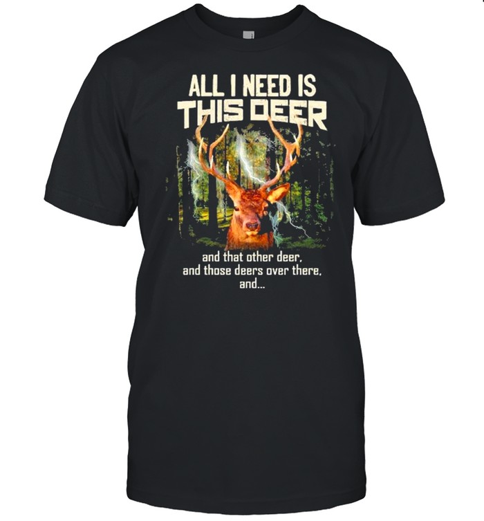 All I need Is this deer and that other deer shirt