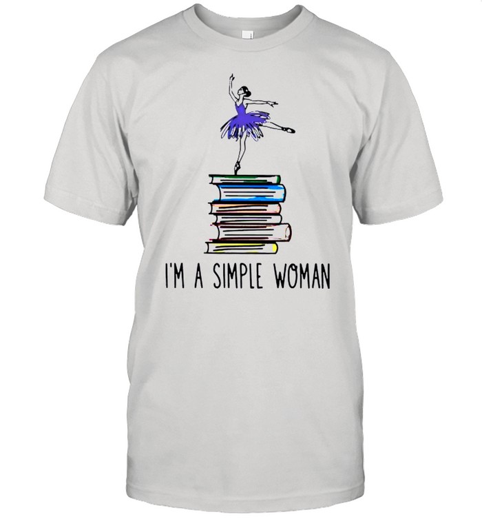 Ballet dancer Im a simple woman shirt