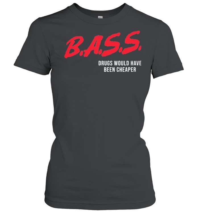 Bass Drugs Would Have Been Cheaper shirt Classic Women's T-shirt