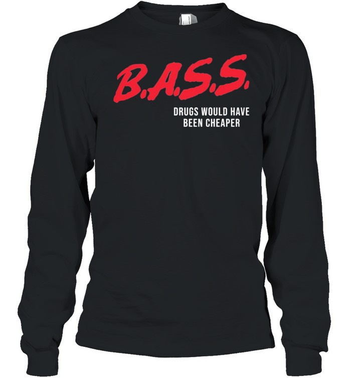 Bass Drugs Would Have Been Cheaper shirt Long Sleeved T-shirt