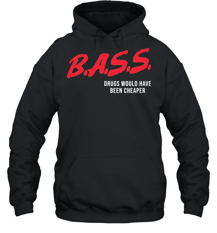 Bass Drugs Would Have Been Cheaper shirt Unisex Hoodie