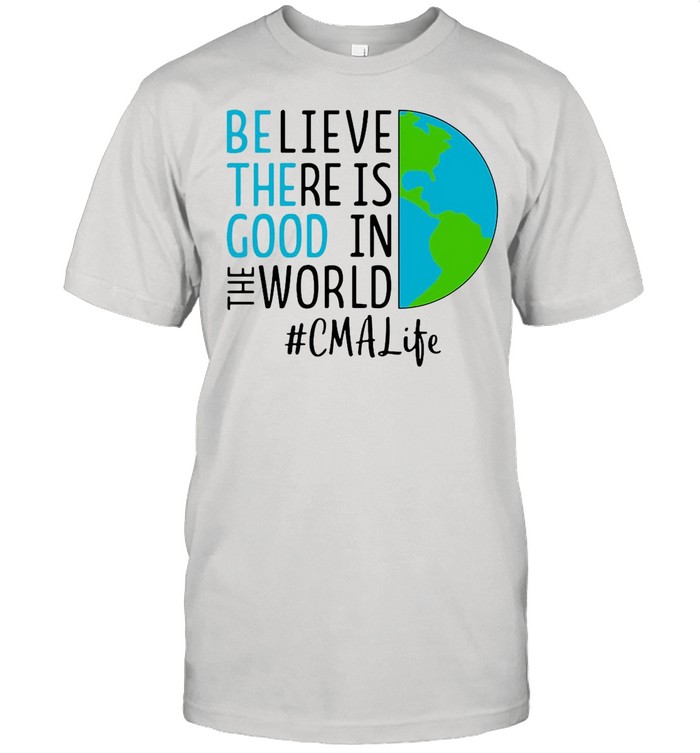 Believe There Is Good In The World CMA Life shirt