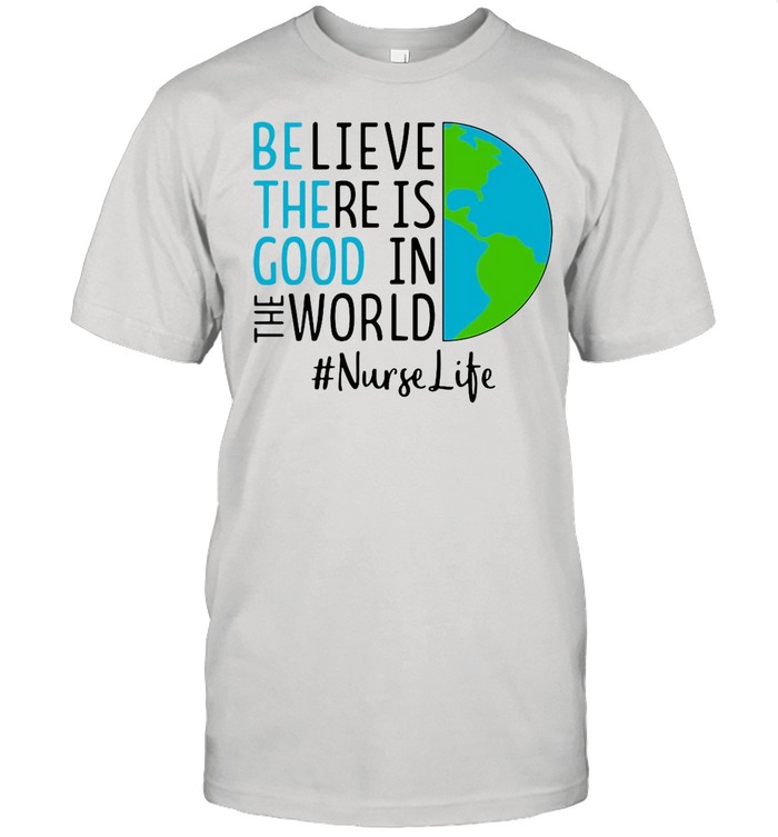 Believe There Is Good In The World Nurse Life shirt