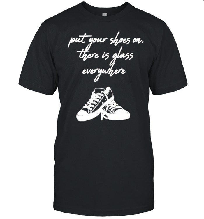 Converse Put Your Shoes On There Is Glass Everywhere shirt