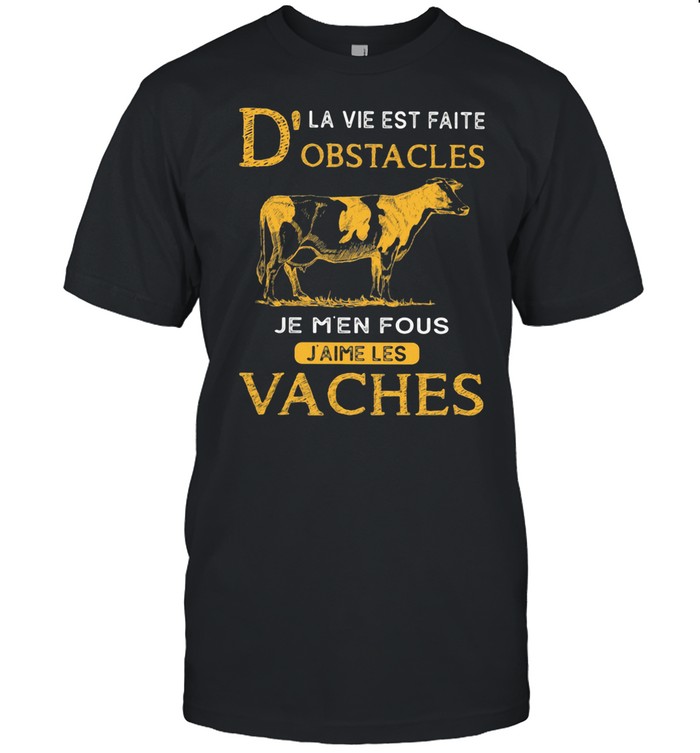 D’la Vie Est Faite Obstacles Je Men Fous J’aime Les Vaches Cow shirt