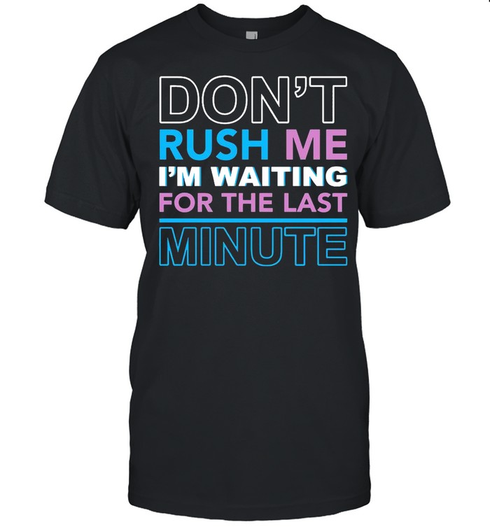Don’t Rush Me I’m Waiting For The Last Minute shirt