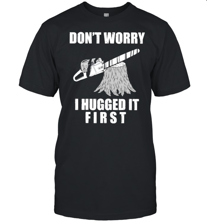Dont worry I hugged it first shirt