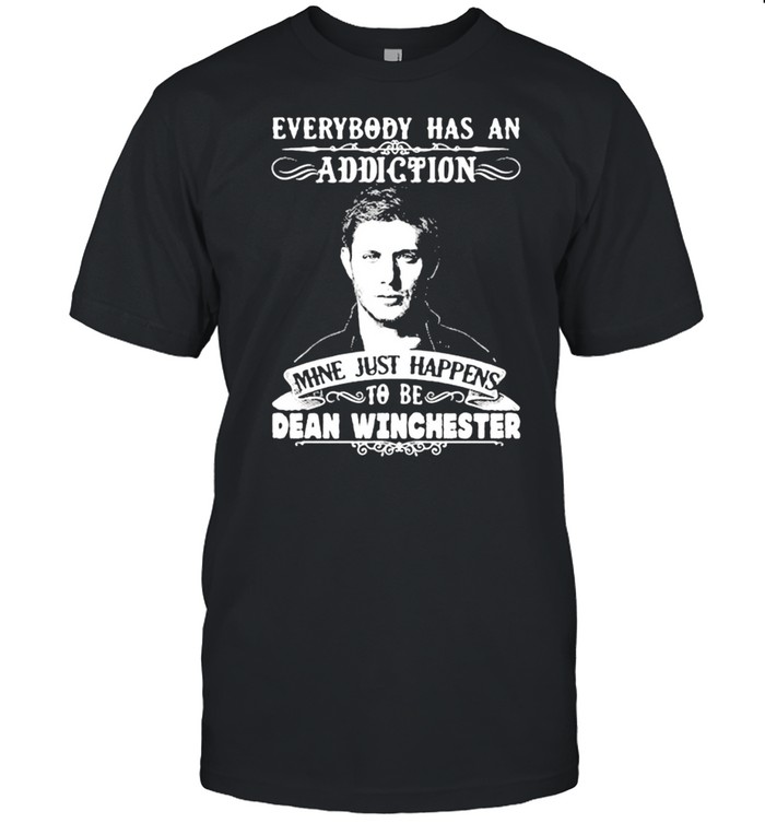 Everybody Has A Addiction Mine Just Happens To Be Dean Winchester shirt