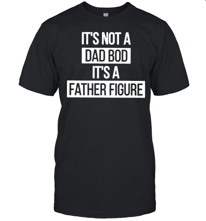 Father figure its not a dad bod its a father figure shirt