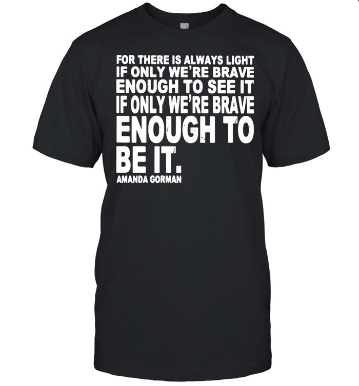 For There Is Always Light If Only We’re Brave Enough To See It Enough To Be It shirt Classic Mens T-shirt