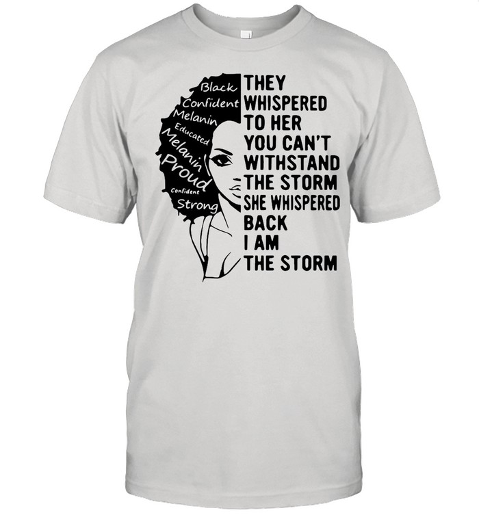 Girl They Whispered To Her You Can’t Withstand The Storm She Whispered Back I Am The Storm shirt